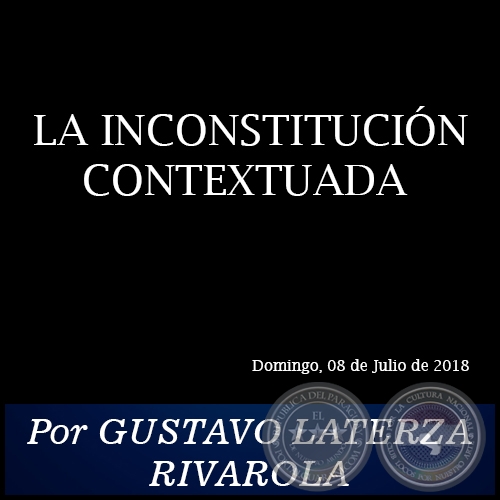 LA INCONSTITUCIÓN CONTEXTUADA - Por GUSTAVO LATERZA RIVAROLA - Domingo, 08 de Julio de 2018